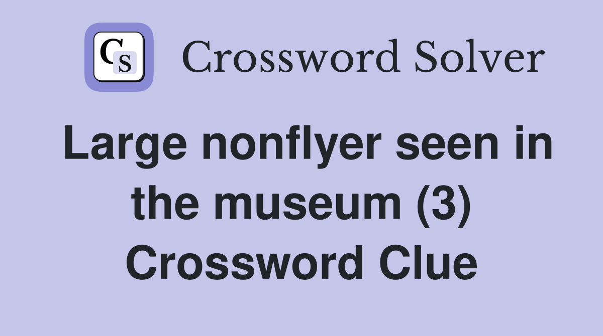 Large nonflyer seen in the museum (3) Crossword Clue