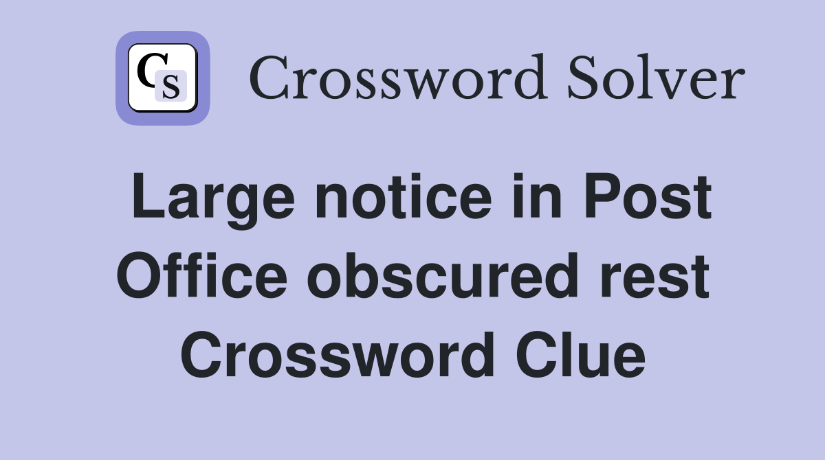 Large notice in Post Office obscured rest Crossword Clue