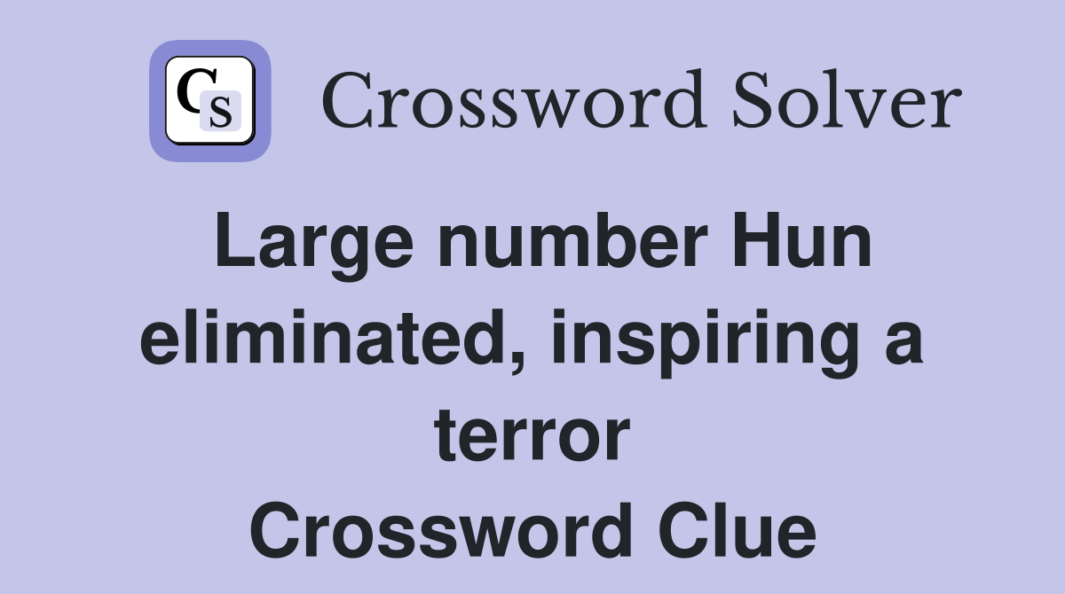 Large number Hun eliminated, inspiring a terror Crossword Clue