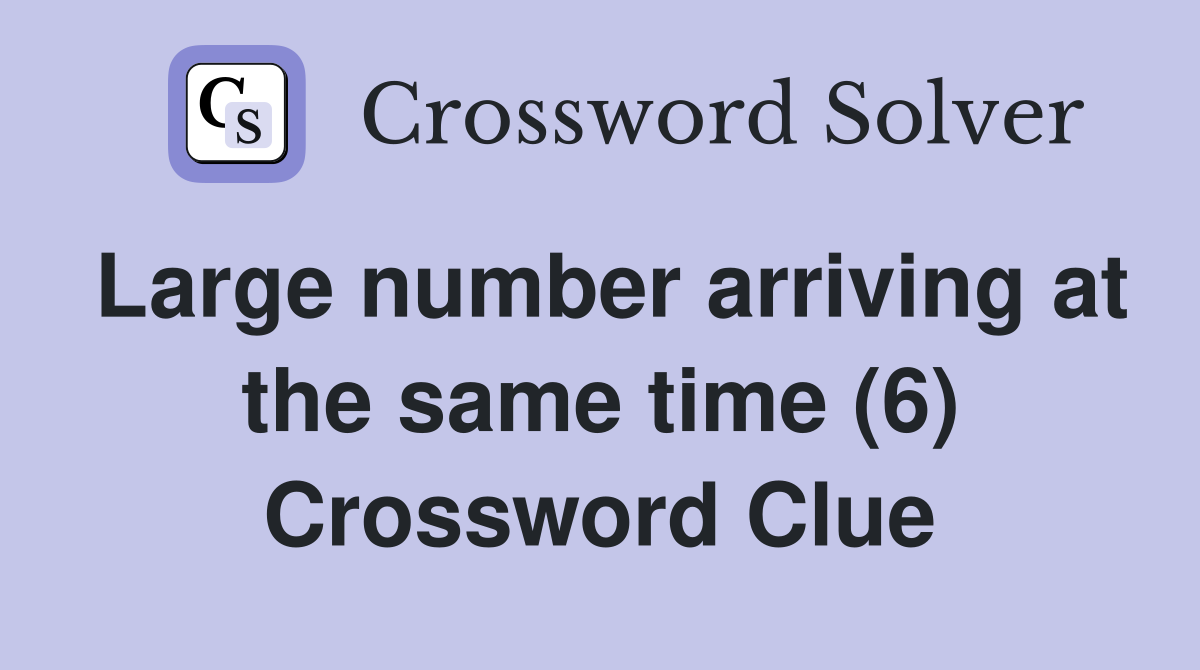 Large number arriving at the same time (6) Crossword Clue
