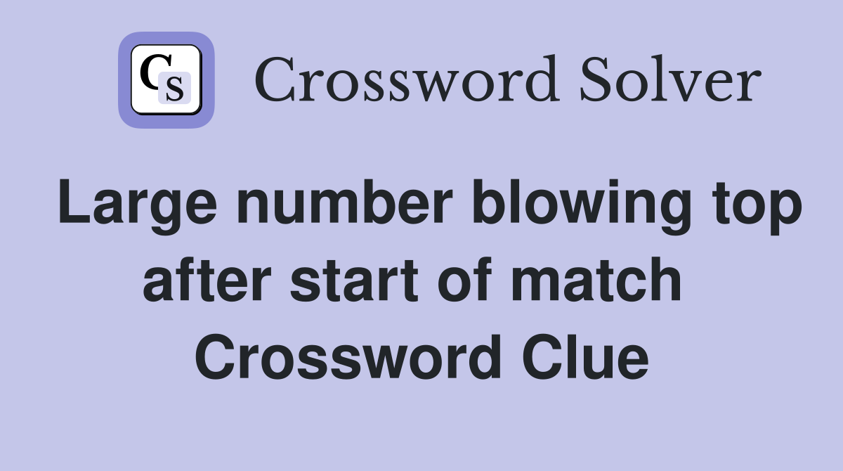 Large number blowing top after start of match  Crossword Clue