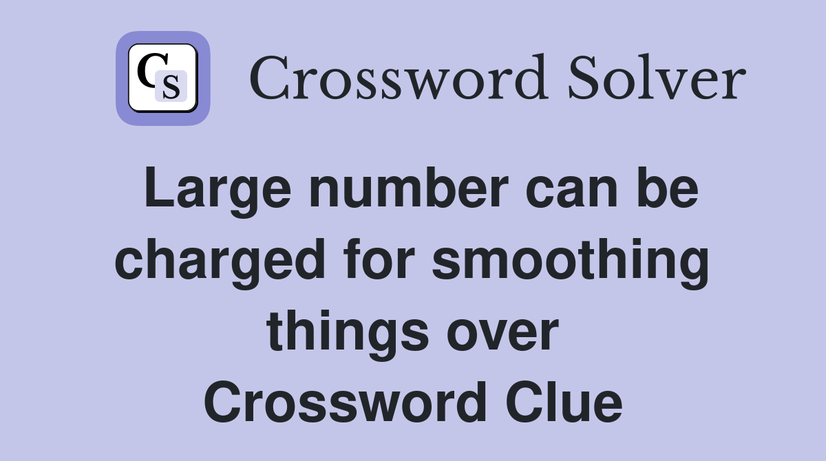 Large number can be charged for smoothing things over Crossword Clue