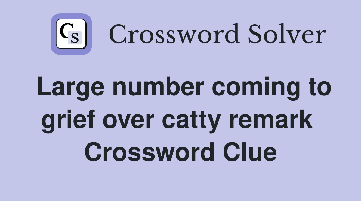 Large number coming to grief over catty remark  Crossword Clue