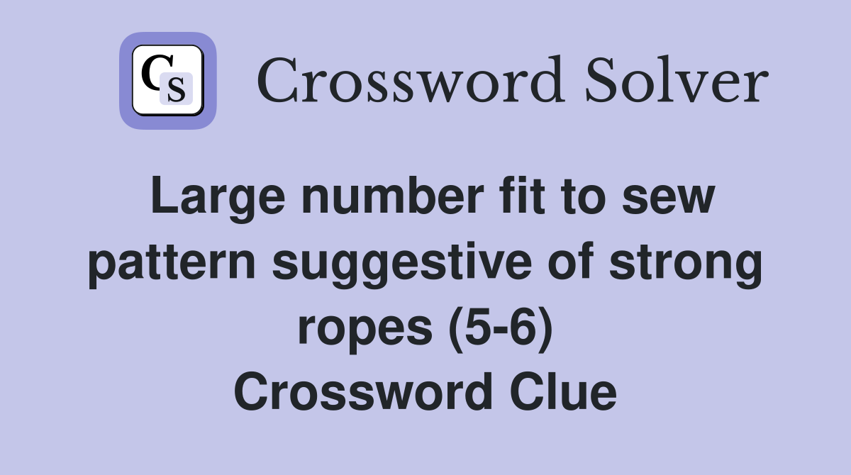 Large number fit to sew pattern suggestive of strong ropes (5-6) Crossword Clue