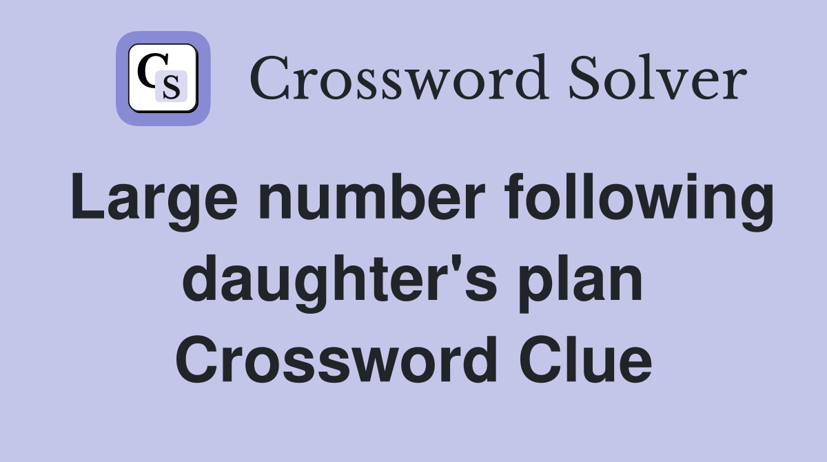 Large number following daughter's plan Crossword Clue