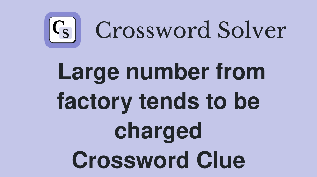 Large number from factory tends to be charged Crossword Clue