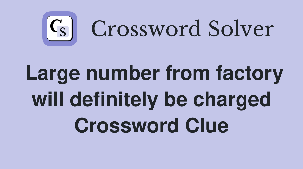 Large number from factory will definitely be charged Crossword Clue