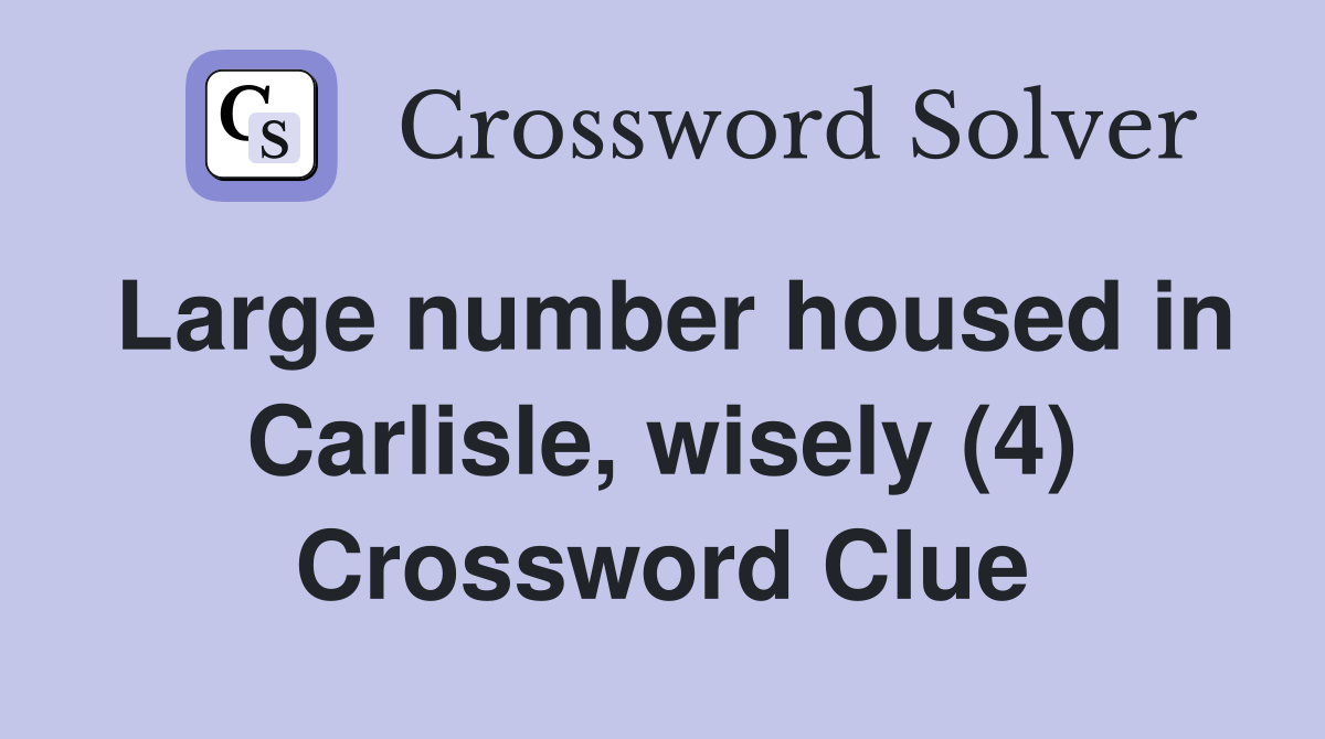 Large number housed in Carlisle, wisely (4) Crossword Clue