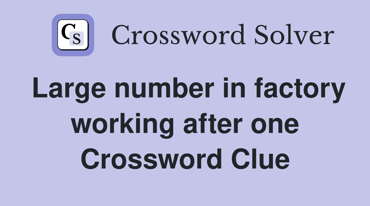 Large number in factory working after one Crossword Clue