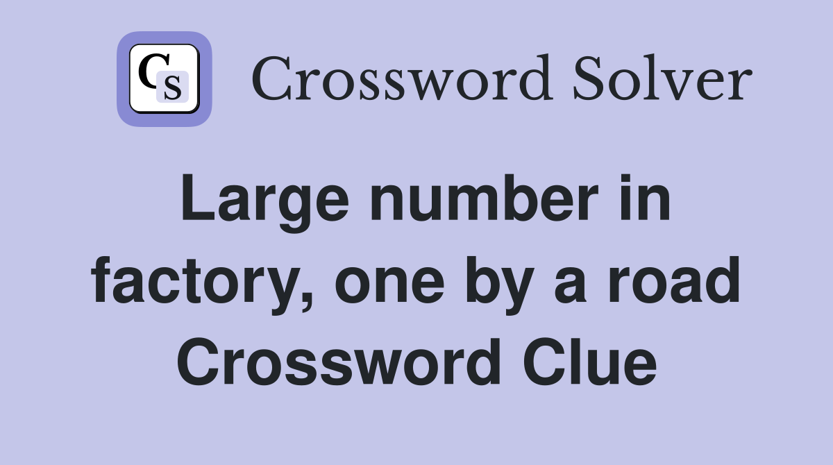 Large number in factory, one by a road Crossword Clue