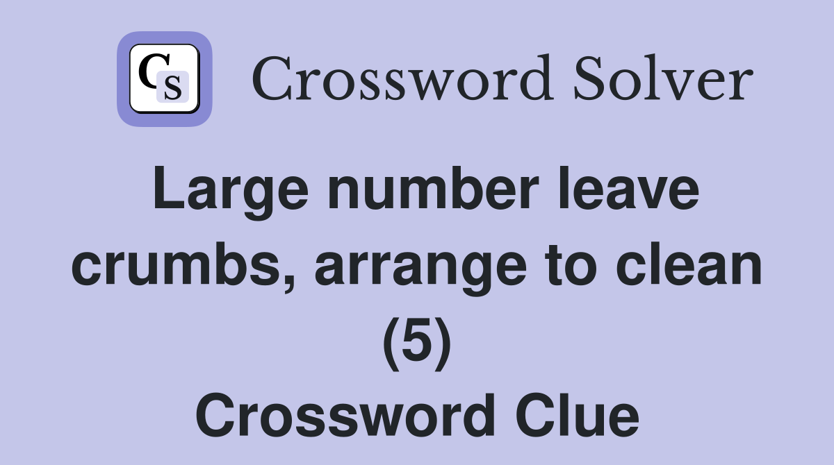 Large number leave crumbs, arrange to clean (5) Crossword Clue