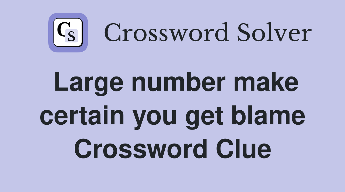 Large number make certain you get blame Crossword Clue
