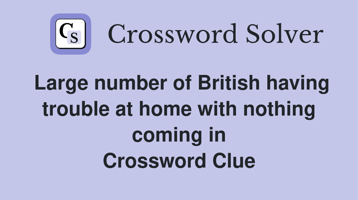 Large number of British having trouble at home with nothing coming in Crossword Clue