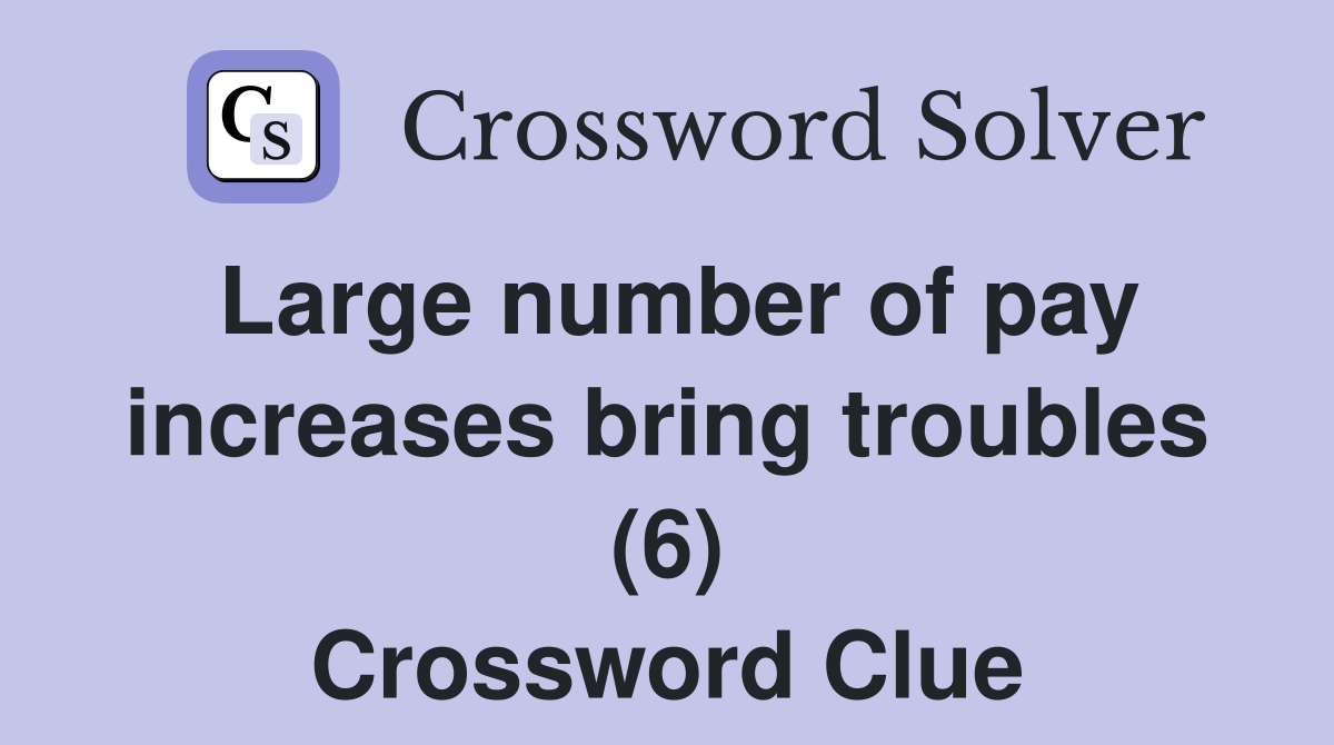 Large number of pay increases bring troubles (6) Crossword Clue