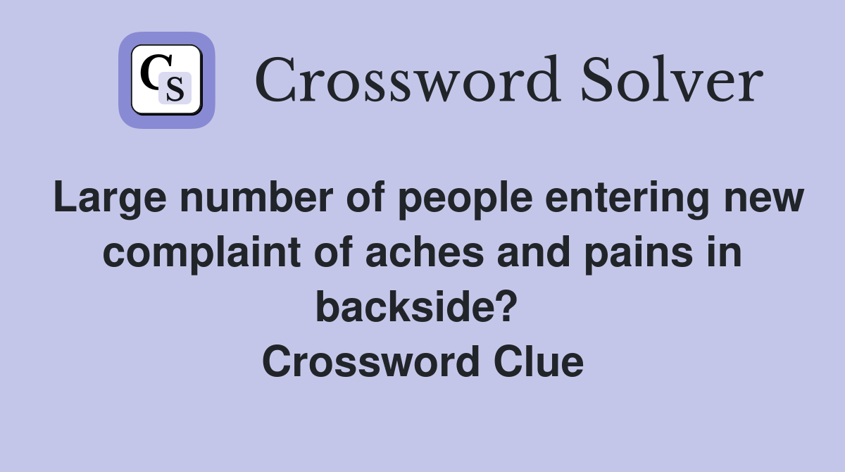 Large number of people entering new complaint of aches and pains in backside?  Crossword Clue