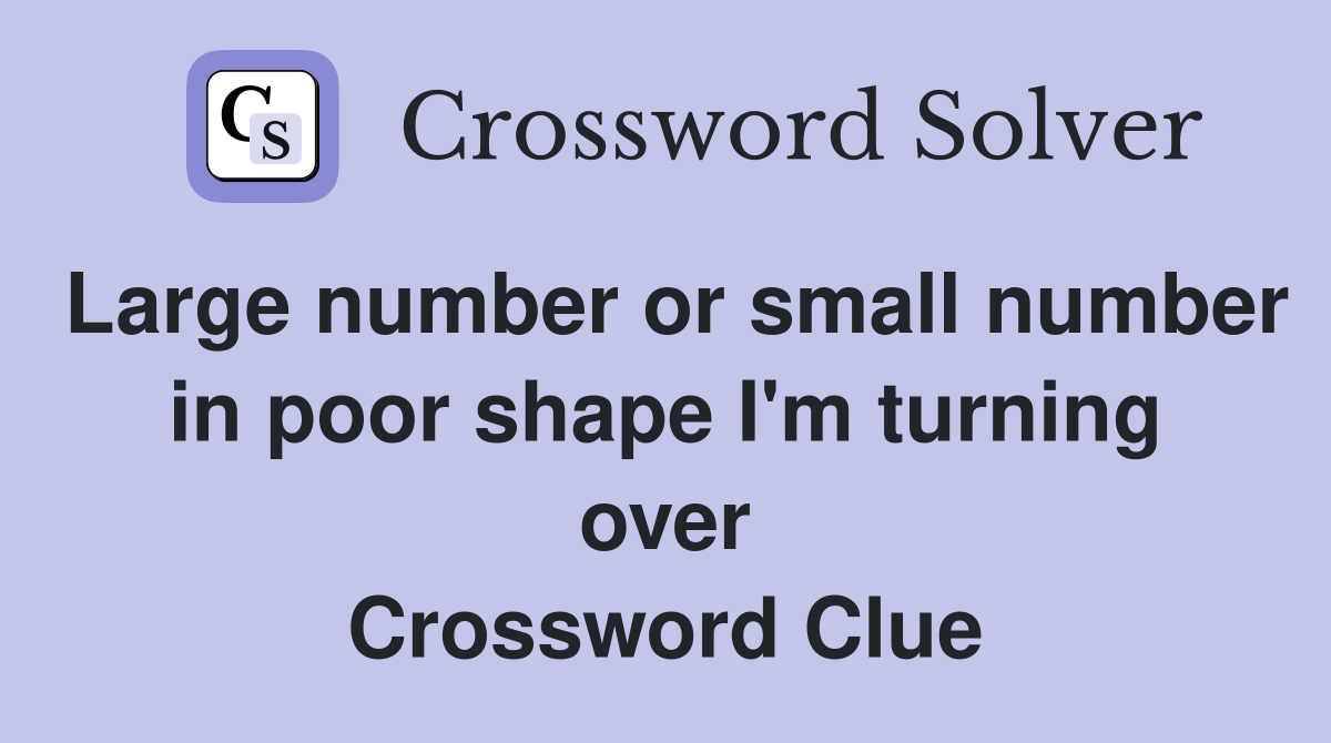 Large number or small number in poor shape I'm turning over Crossword Clue