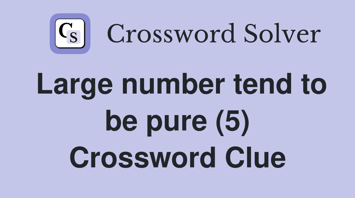 Large number tend to be pure (5) Crossword Clue