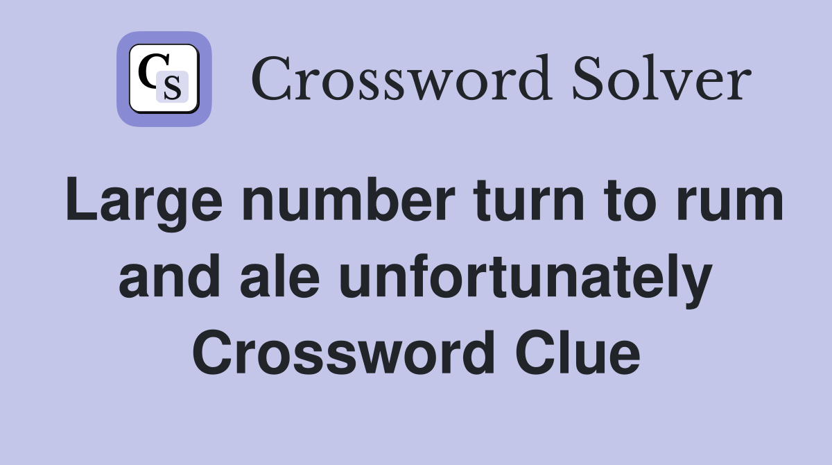 Large number turn to rum and ale unfortunately Crossword Clue