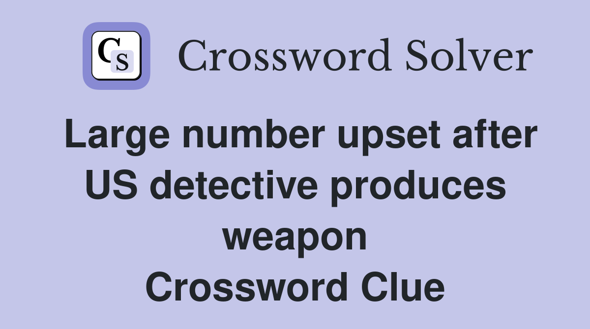Large number upset after US detective produces weapon Crossword Clue