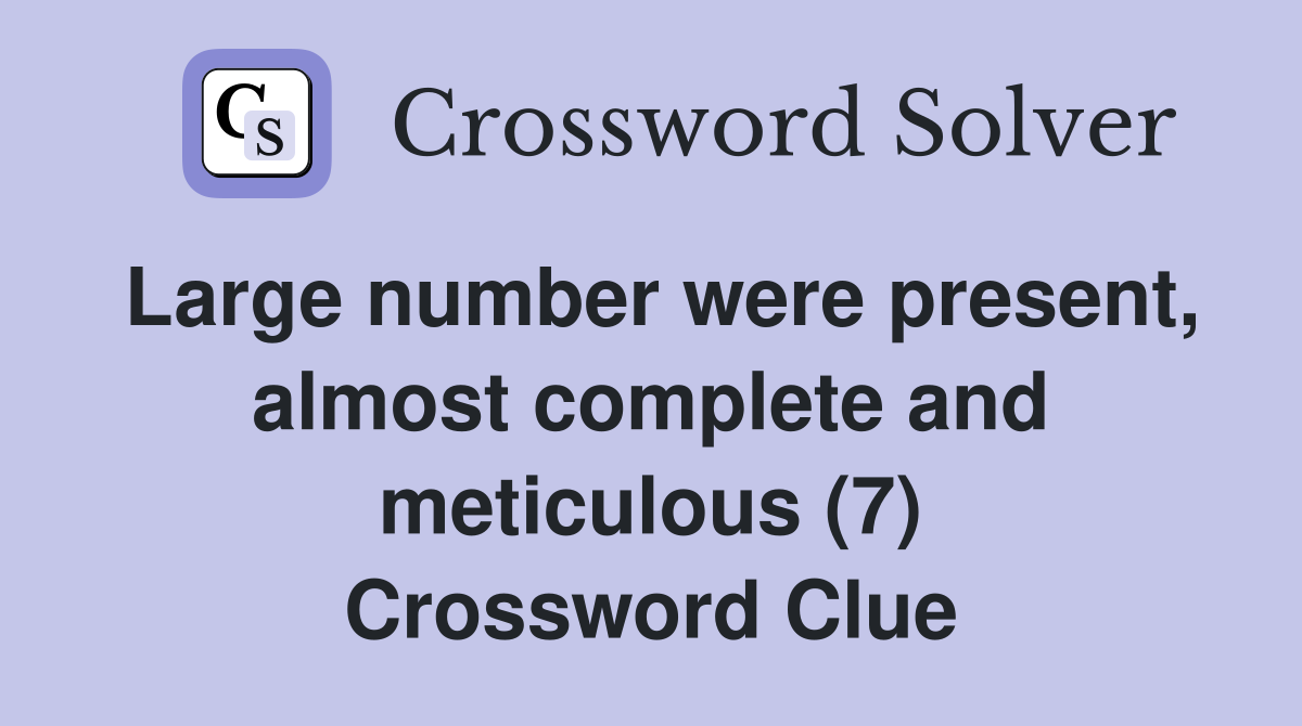 Large number were present, almost complete and meticulous (7) Crossword Clue