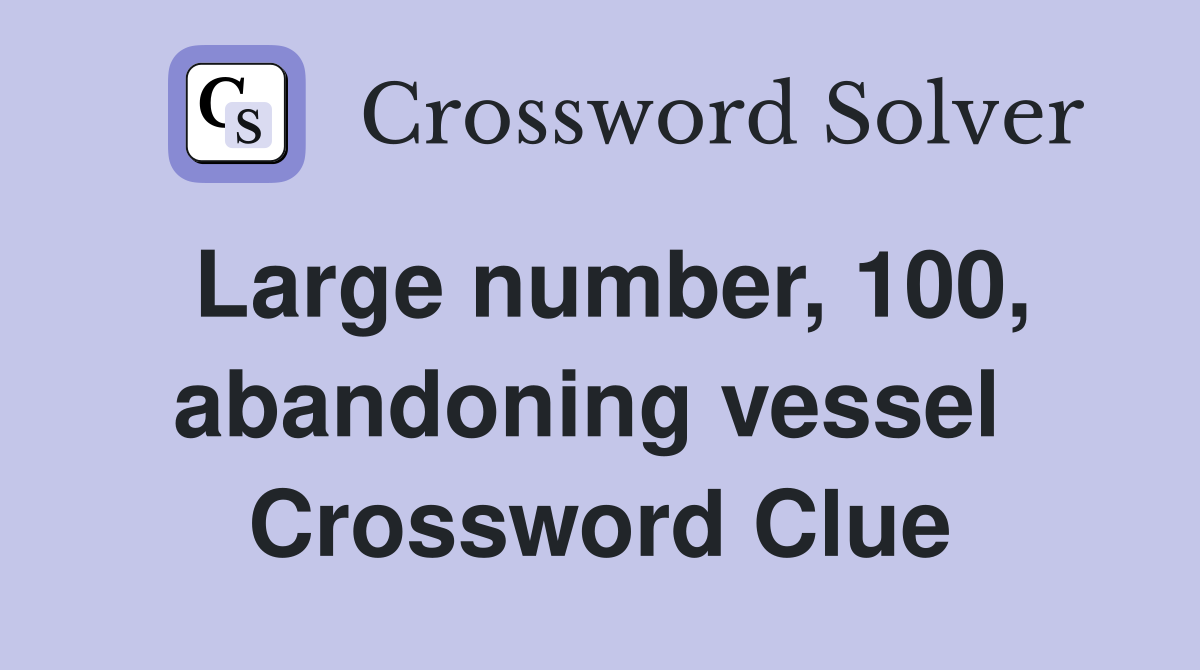 Large number, 100, abandoning vessel  Crossword Clue