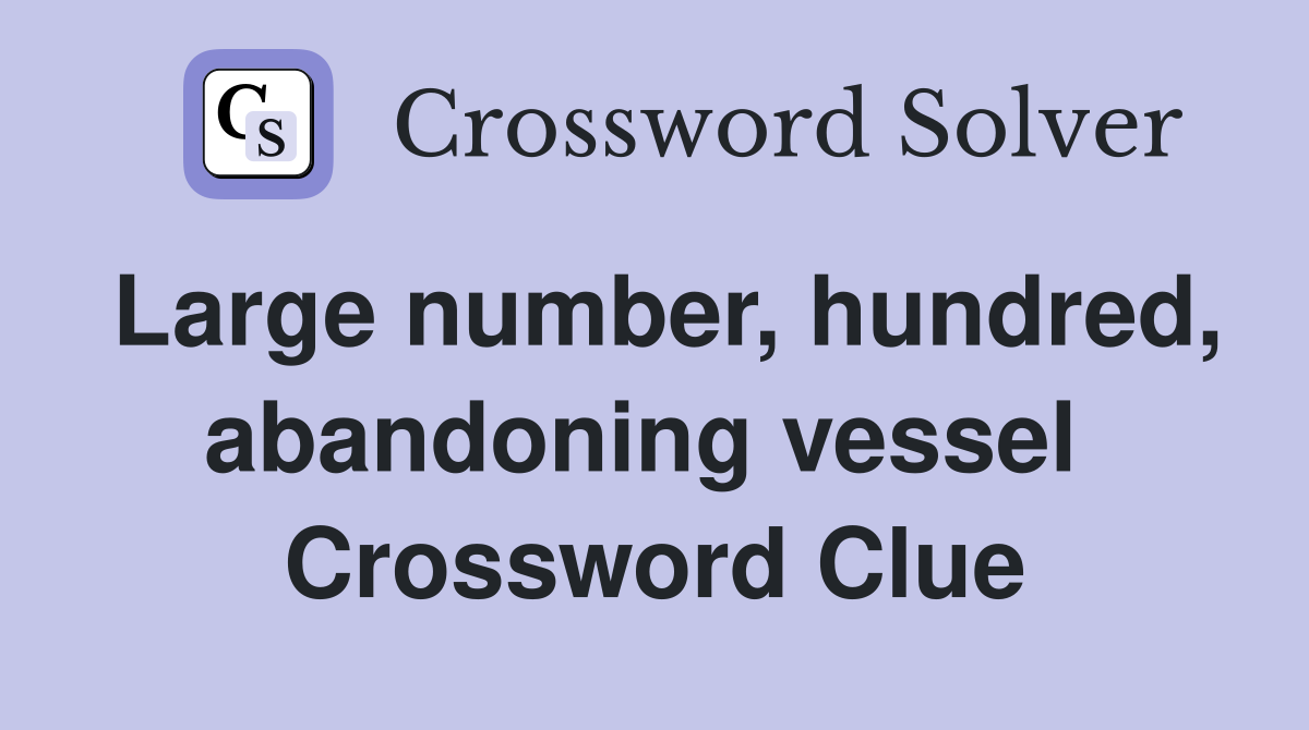 Large number, hundred, abandoning vessel  Crossword Clue