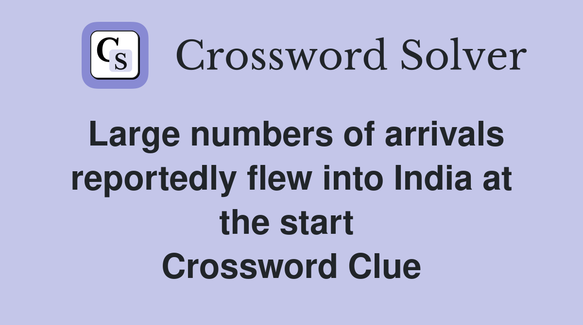Large numbers of arrivals reportedly flew into India at the start  Crossword Clue