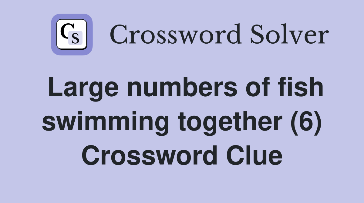 Large numbers of fish swimming together (6) Crossword Clue