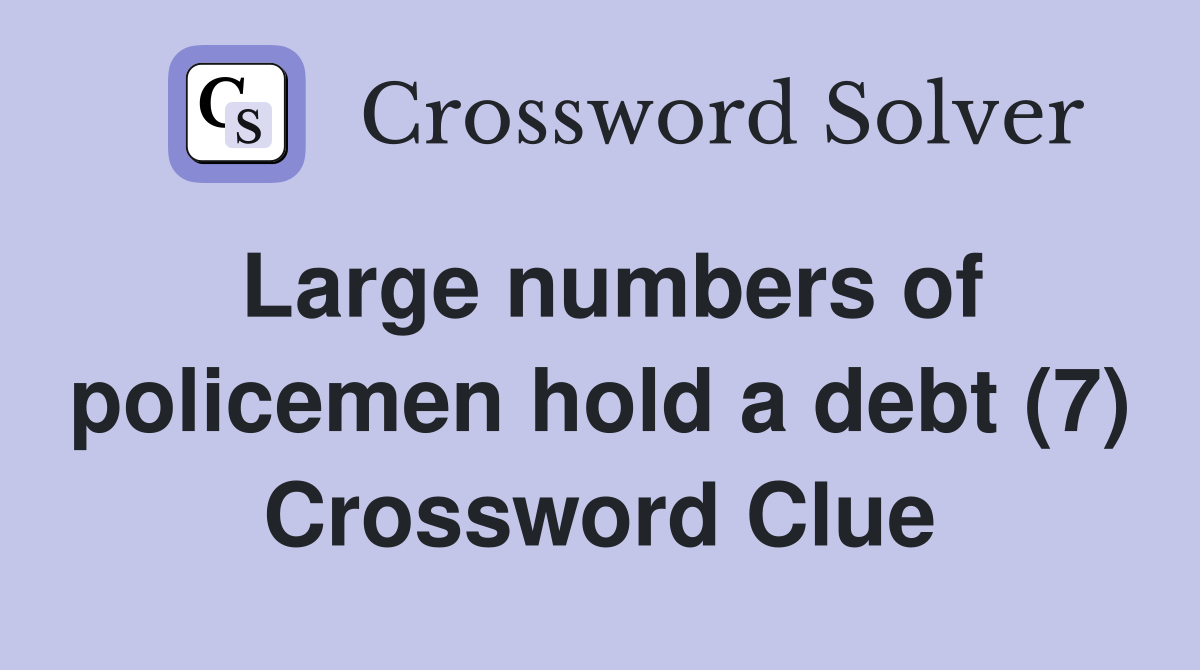 Large numbers of policemen hold a debt (7) Crossword Clue