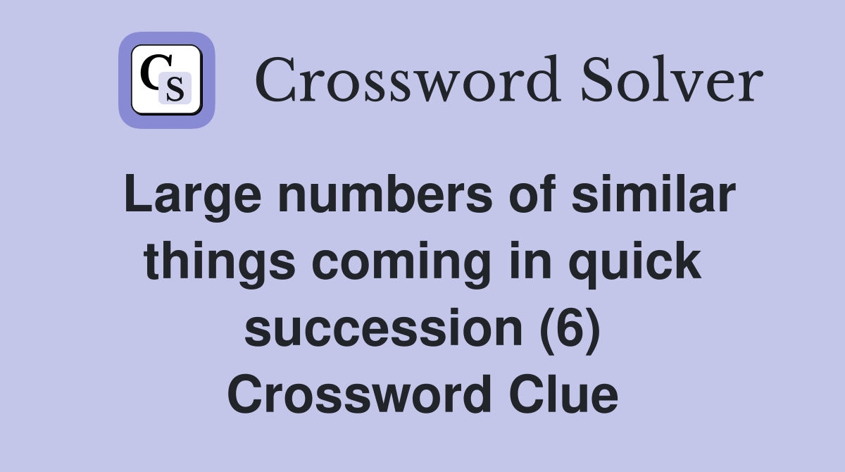 Large numbers of similar things coming in quick succession (6) Crossword Clue