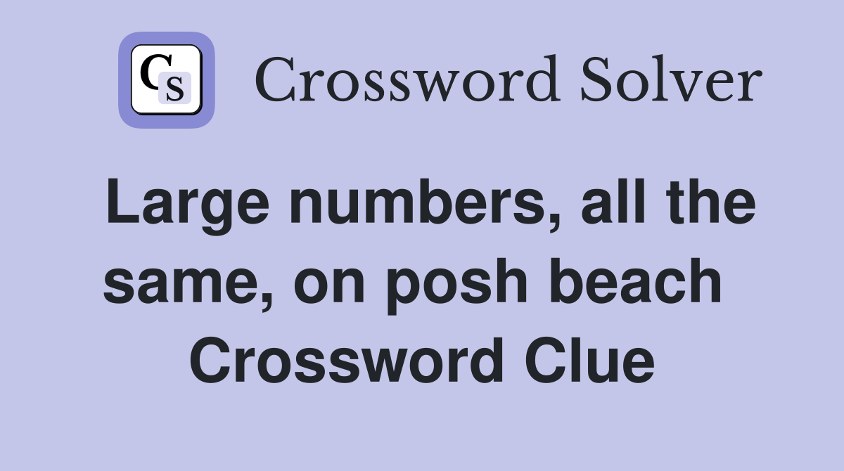 Large numbers, all the same, on posh beach  Crossword Clue
