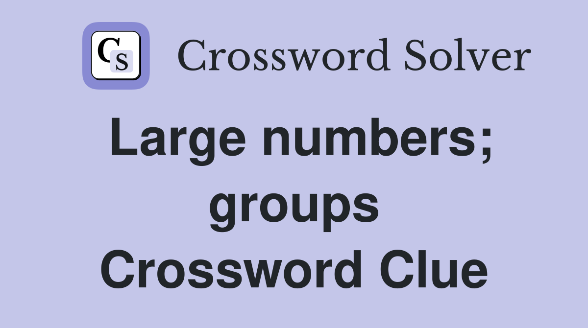 Large numbers; groups Crossword Clue