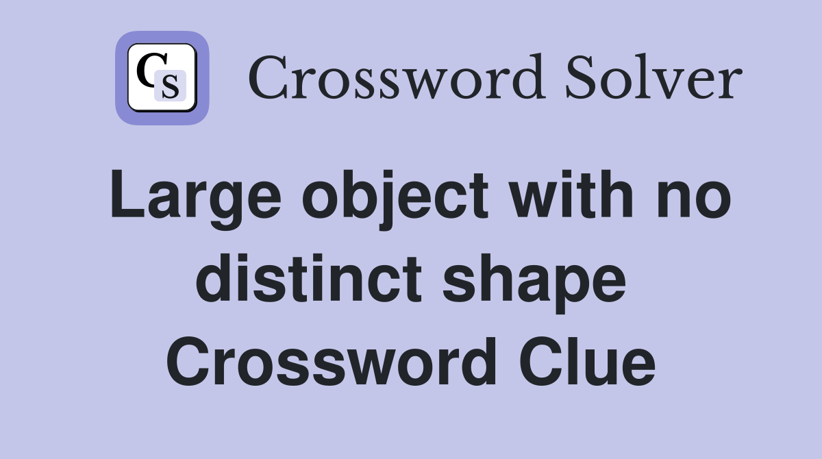 Large object with no distinct shape Crossword Clue