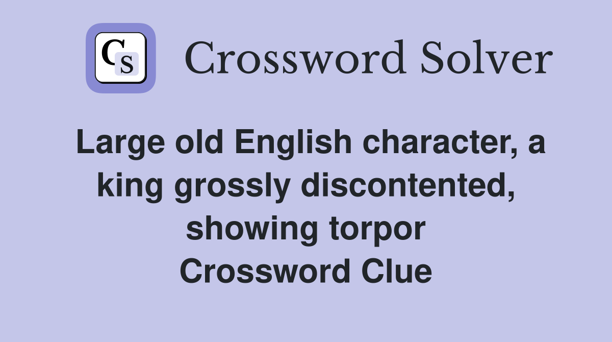 Large old English character, a king grossly discontented, showing torpor Crossword Clue
