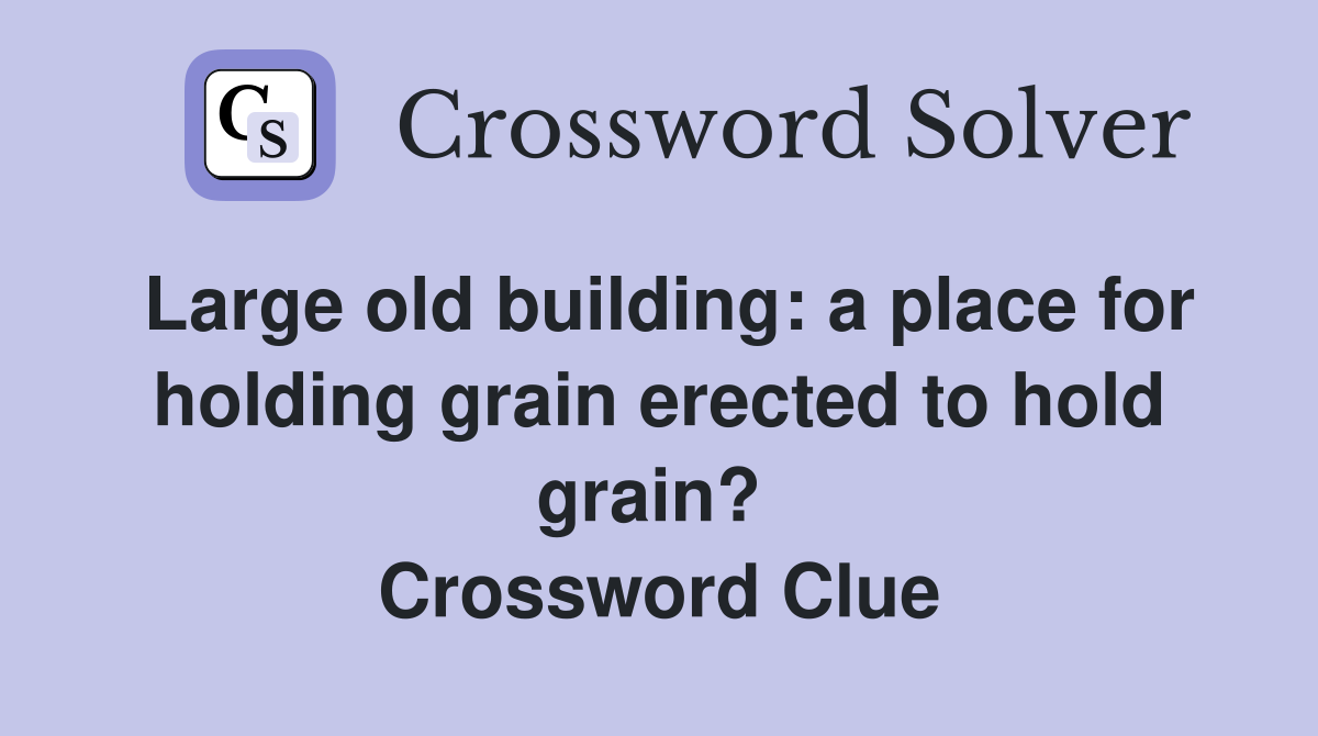 Large old building: a place for holding grain erected to hold grain?  Crossword Clue