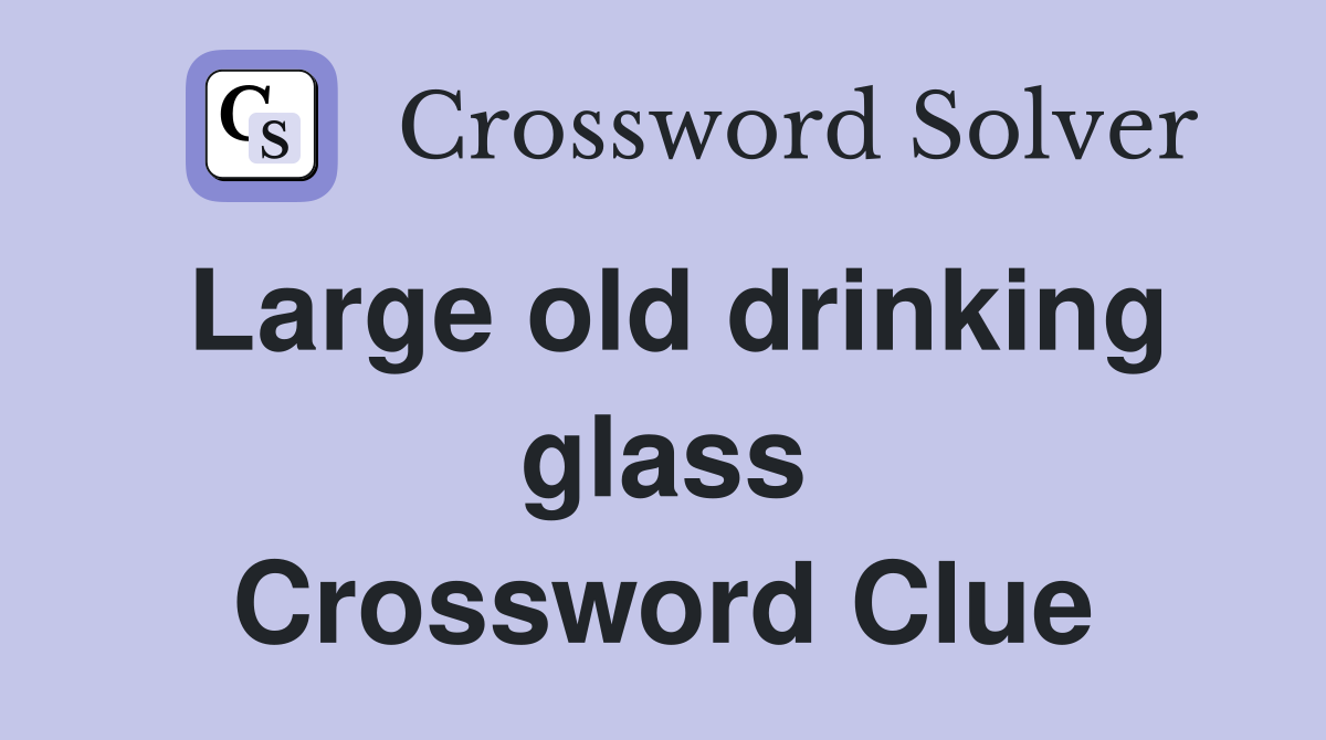 Large old drinking glass Crossword Clue