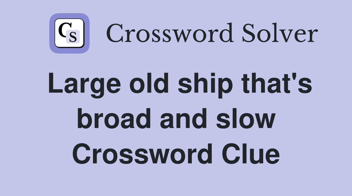 Large old ship that's broad and slow Crossword Clue