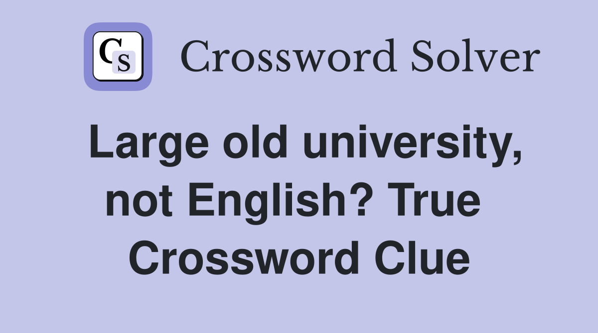 Large old university, not English? True  Crossword Clue