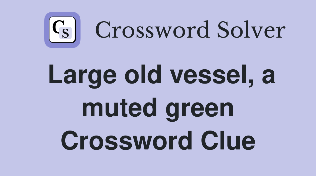 Large old vessel, a muted green Crossword Clue