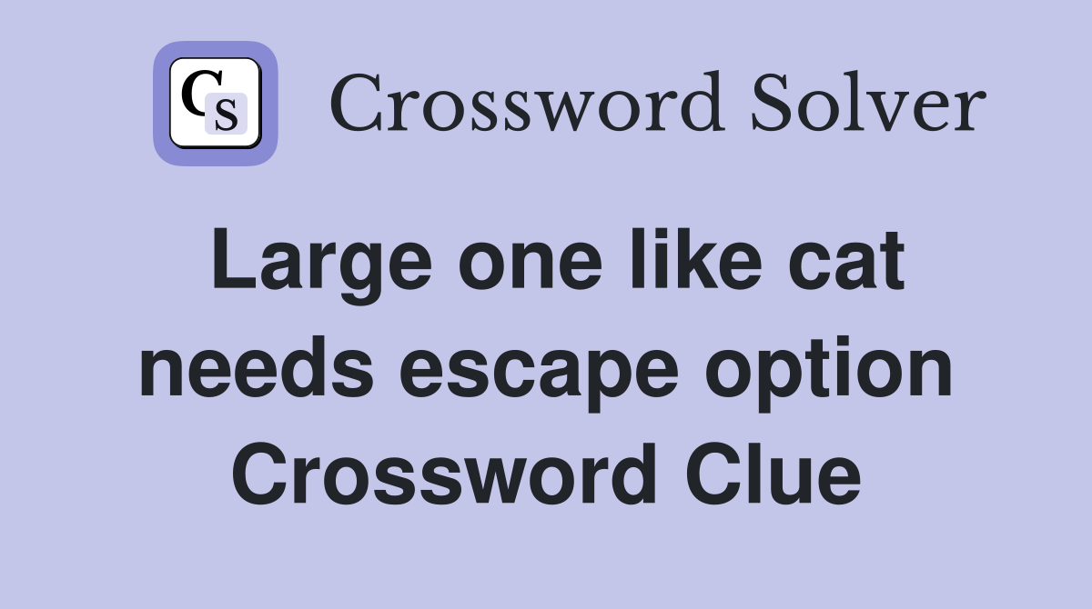 Large one like cat needs escape option Crossword Clue
