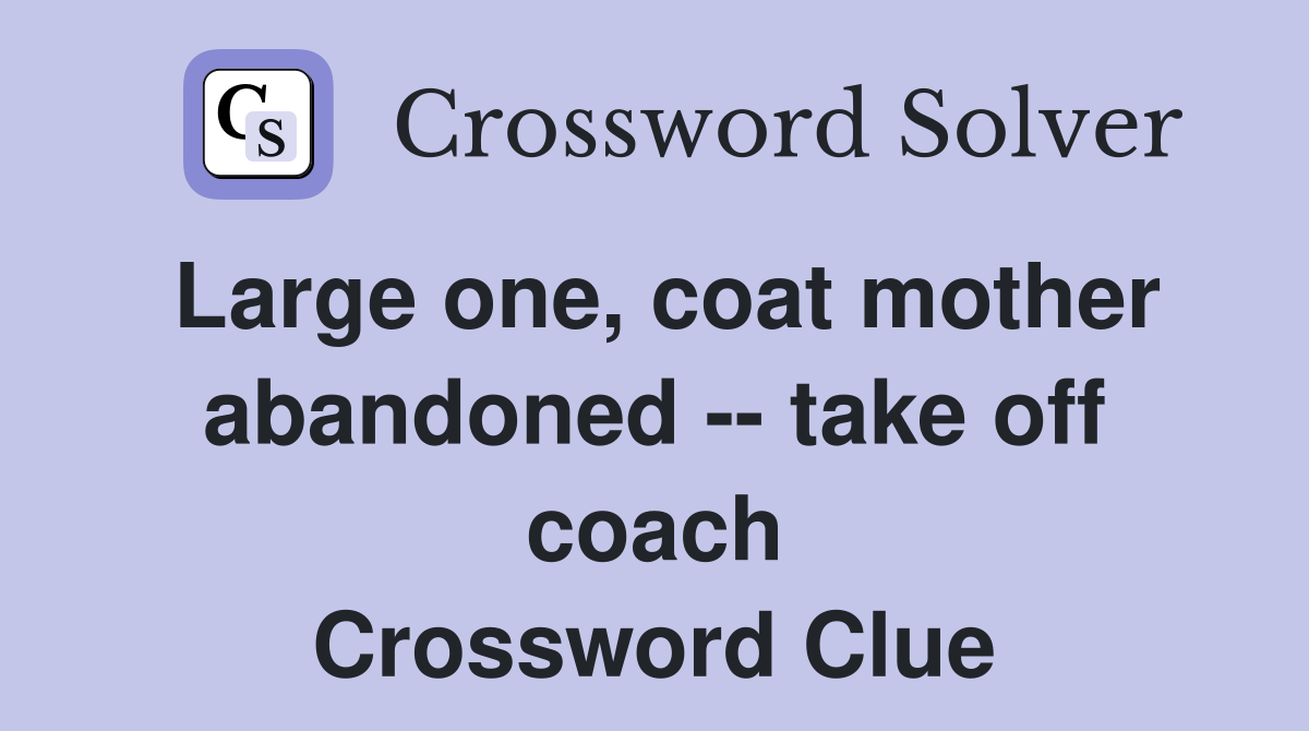 Large one, coat mother abandoned -- take off coach Crossword Clue