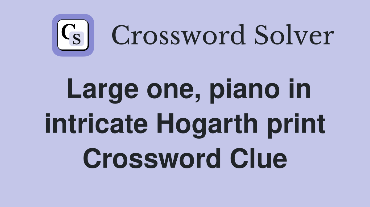 Large one, piano in intricate Hogarth print Crossword Clue