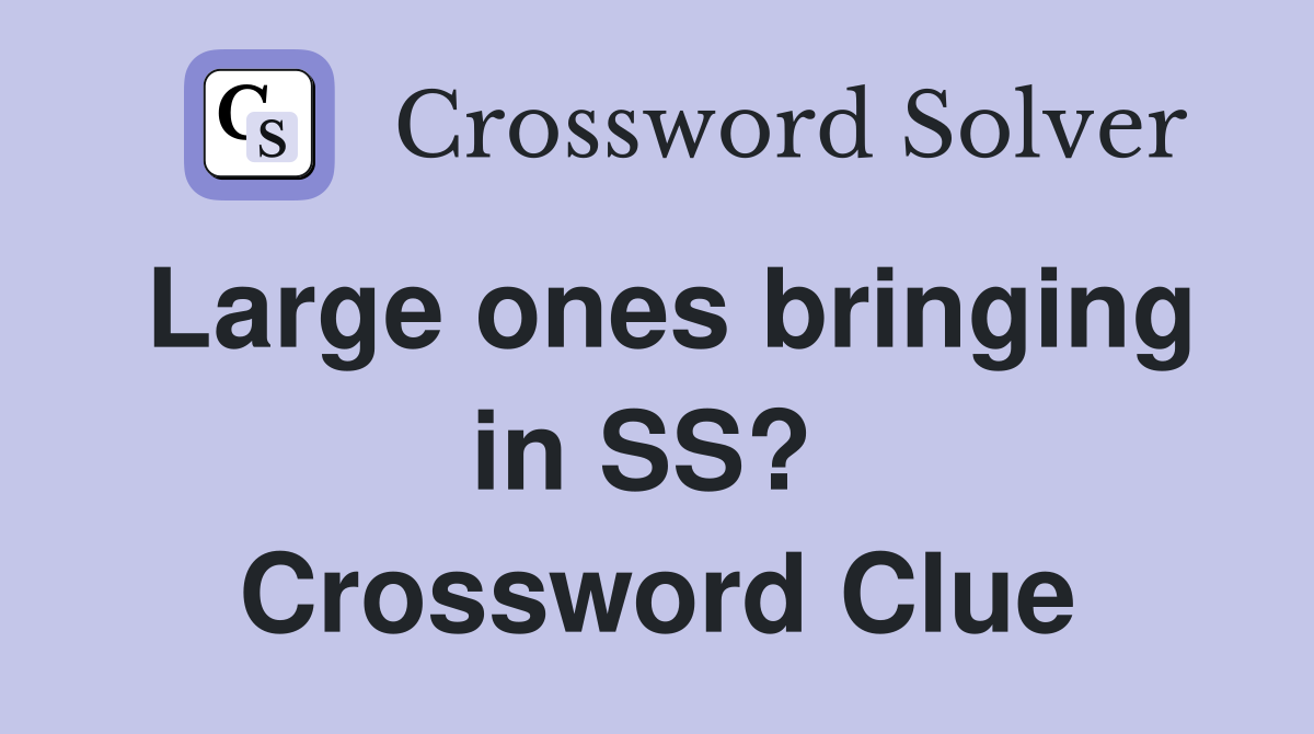 Large ones bringing in SS?  Crossword Clue