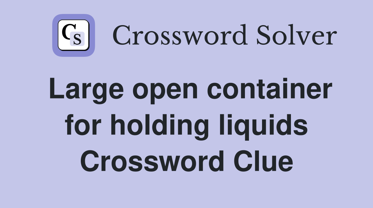 Large open container for holding liquids Crossword Clue