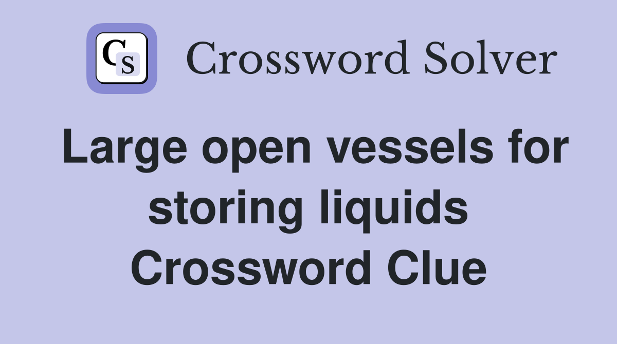 Large open vessels for storing liquids Crossword Clue