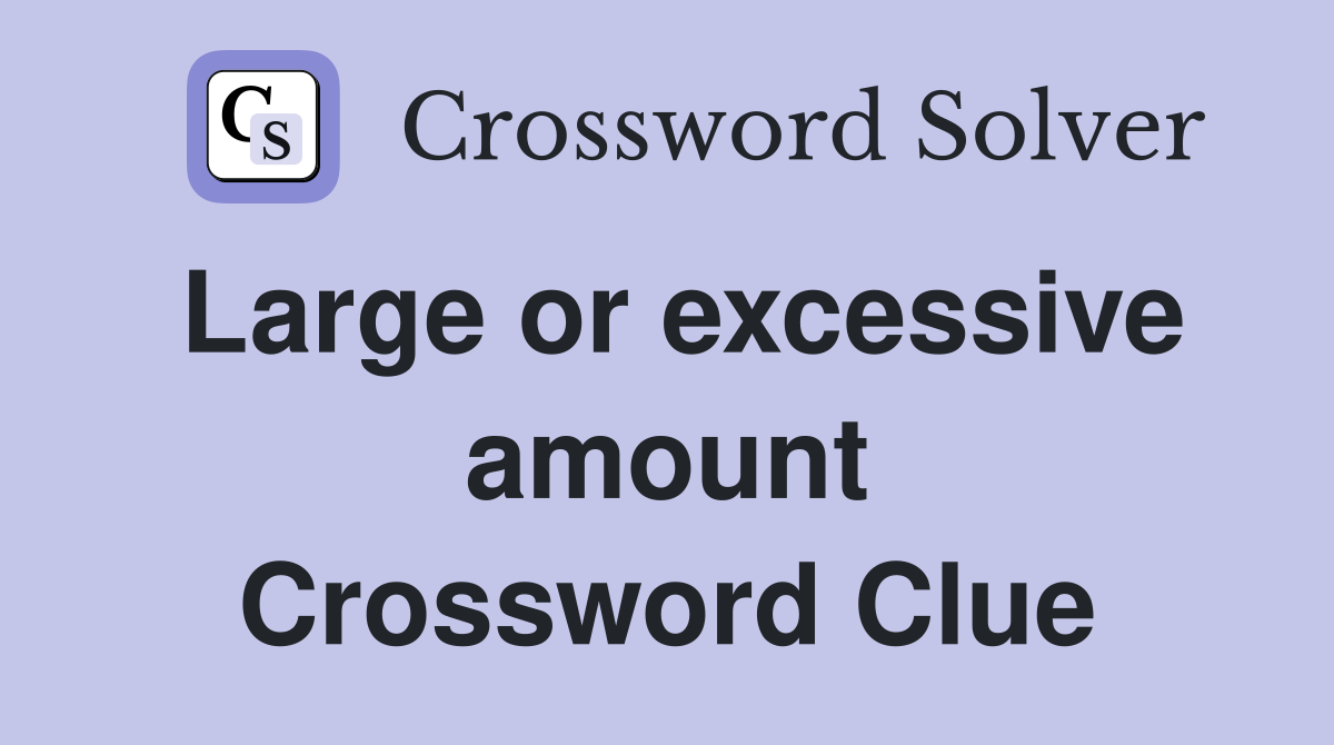 Large or excessive amount Crossword Clue