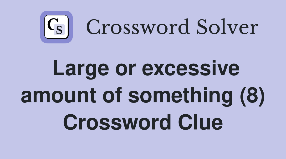 Large or excessive amount of something (8) Crossword Clue