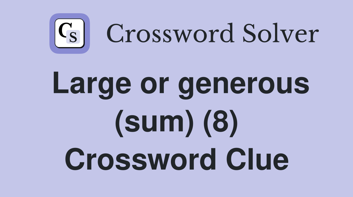 Large or generous (sum) (8) Crossword Clue