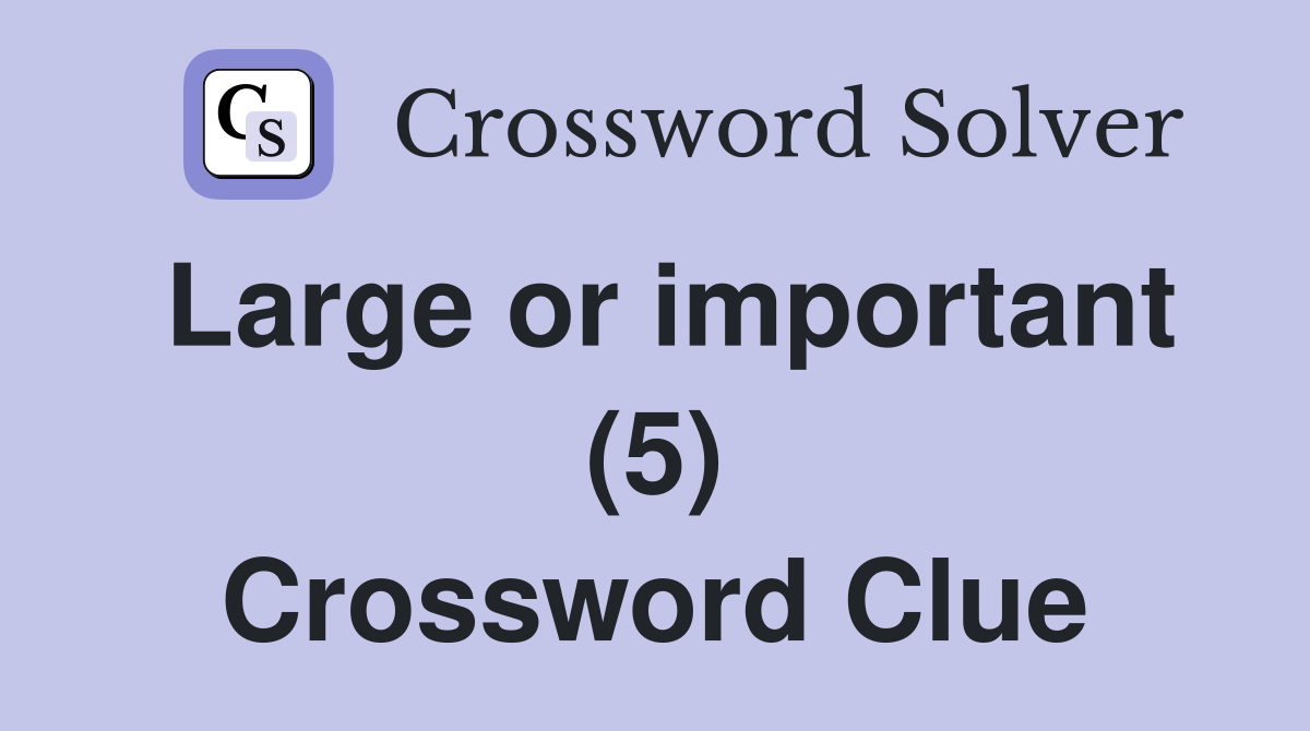 Large or important (5) Crossword Clue