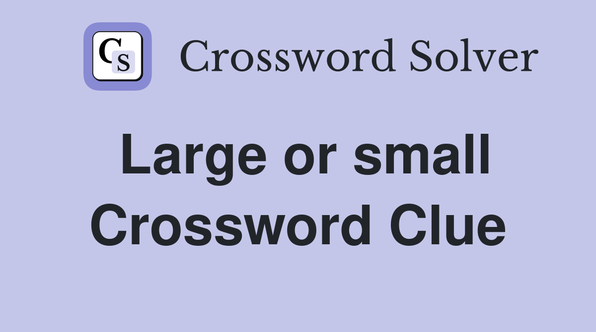 Large or small Crossword Clue